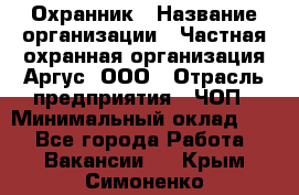 Охранник › Название организации ­ Частная охранная организация Аргус, ООО › Отрасль предприятия ­ ЧОП › Минимальный оклад ­ 1 - Все города Работа » Вакансии   . Крым,Симоненко